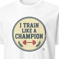 I TRAIN LIKE A CHAMPION | Motivational T-Shirt for Winners