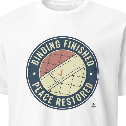 BINDING FINISHED PEACE RESTORED | Quilting Life T-Shirt