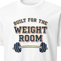 BUILT FOR THE WEIGHT ROOM | Humorous Fitness T-Shirt